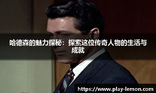 哈德森的魅力探秘：探索这位传奇人物的生活与成就