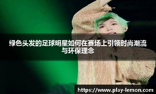 绿色头发的足球明星如何在赛场上引领时尚潮流与环保理念